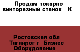 Продам токарно-винторезный станок 16К20. - Ростовская обл., Таганрог г. Бизнес » Оборудование   . Ростовская обл.